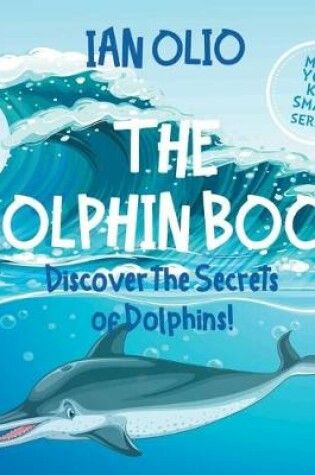 Cover of The Dolphin. Discover the Secrets of Dolphins! Make your kid smart series.