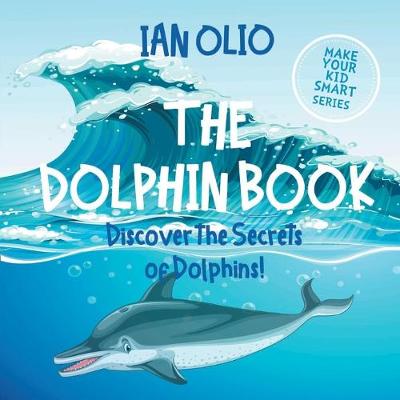 Book cover for The Dolphin. Discover the Secrets of Dolphins! Make your kid smart series.