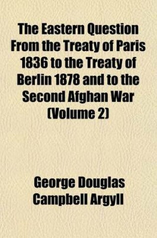 Cover of The Eastern Question from the Treaty of Paris 1836 to the Treaty of Berlin 1878 and to the Second Afghan War (Volume 2)