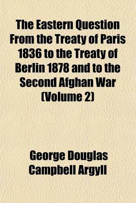 Book cover for The Eastern Question from the Treaty of Paris 1836 to the Treaty of Berlin 1878 and to the Second Afghan War (Volume 2)