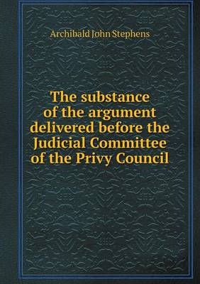 Book cover for The substance of the argument delivered before the Judicial Committee of the Privy Council