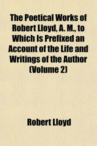 Cover of The Poetical Works of Robert Lloyd, A. M., to Which Is Prefixed an Account of the Life and Writings of the Author (Volume 2)