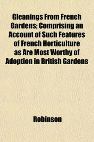 Cover of Gleanings from French Gardens; Comprising an Account of Such Features of French Horticulture as Are Most Worthy of Adoption in British Gardens