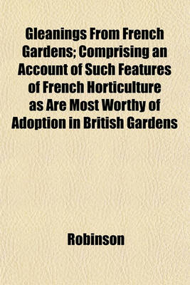 Book cover for Gleanings from French Gardens; Comprising an Account of Such Features of French Horticulture as Are Most Worthy of Adoption in British Gardens