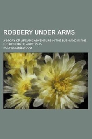 Cover of Robbery Under Arms (Volume 1); A Story of Life and Adventure in the Bush and in the Goldfields of Australia