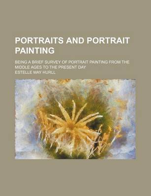 Book cover for Portraits and Portrait Painting; Being a Brief Survey of Portrait Painting from the Middle Ages to the Present Day