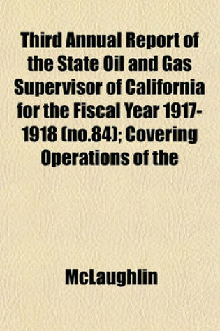 Cover of Third Annual Report of the State Oil and Gas Supervisor of California for the Fiscal Year 1917-1918 (No.84); Covering Operations of the