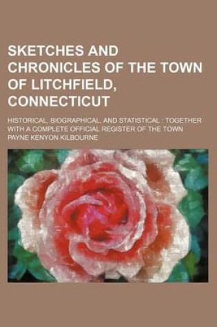 Cover of Sketches and Chronicles of the Town of Litchfield, Connecticut; Historical, Biographical, and Statistical Together with a Complete Official Register O
