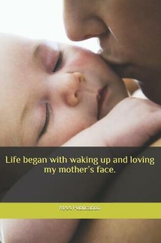 Cover of Life began with waking up and loving my mother's face.