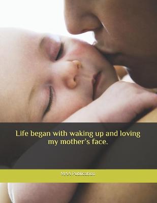Book cover for Life began with waking up and loving my mother's face.