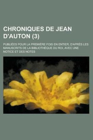 Cover of Chroniques de Jean D'Auton; Publiees Pour La Premiere Fois En Entier, D'Apres Les Manuscrits de La Bibliotheque Du Roi, Avec Une Notice Et Des Notes (3)