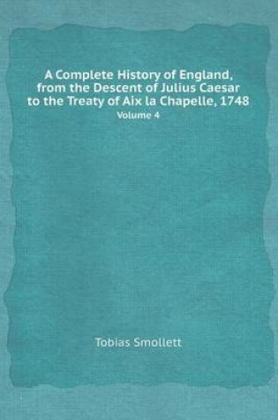 Cover of A Complete History of England, from the Descent of Julius Caesar to the Treaty of AIX La Chapelle, 1748 Volume 4