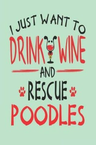 Cover of I Just Want to Drink Wine and Rescue Poodles