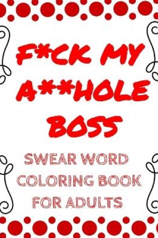 Cover of F*ck My A**hole Boss: A Stress Relieving Adult Coloring Book