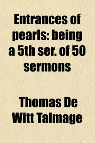 Cover of Entrances of Pearls; Being a 5th Ser. of 50 Sermons. Being a 5th Ser. of 50 Sermons