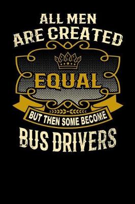 Book cover for All Men Are Created Equal But Then Some Become Bus Drivers