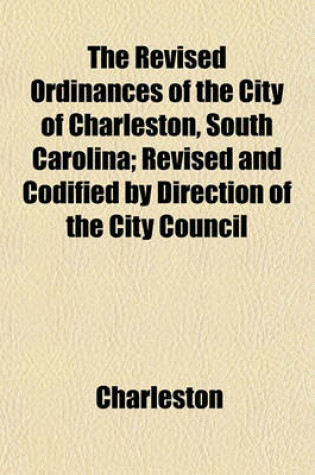 Cover of The Revised Ordinances of the City of Charleston, South Carolina; Revised and Codified by Direction of the City Council