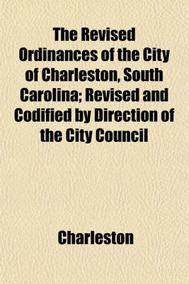 Book cover for The Revised Ordinances of the City of Charleston, South Carolina; Revised and Codified by Direction of the City Council