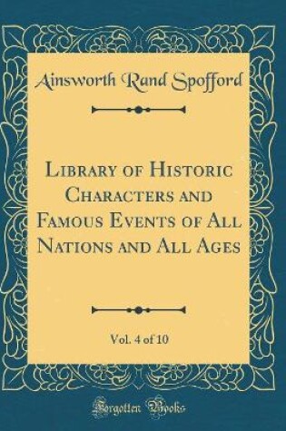 Cover of Library of Historic Characters and Famous Events of All Nations and All Ages, Vol. 4 of 10 (Classic Reprint)