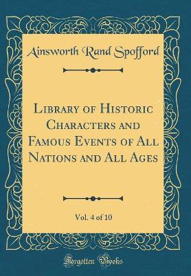 Book cover for Library of Historic Characters and Famous Events of All Nations and All Ages, Vol. 4 of 10 (Classic Reprint)