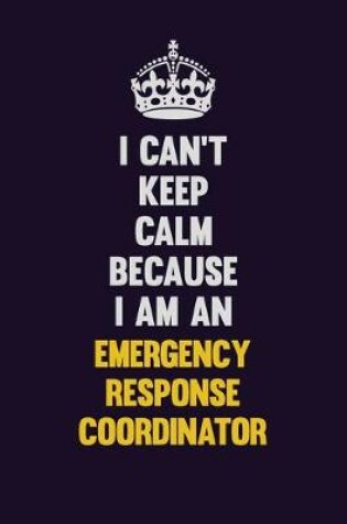 Cover of I can't Keep Calm Because I Am An Emergency Response Coordinator