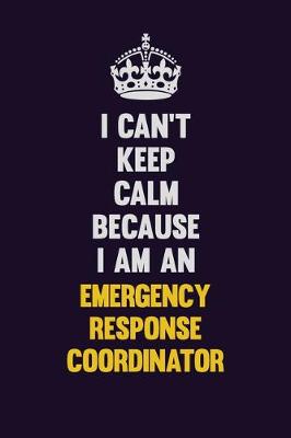 Book cover for I can't Keep Calm Because I Am An Emergency Response Coordinator