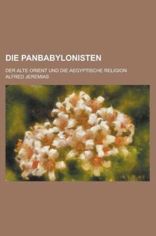 Cover of Die Panbabylonisten; Der Alte Orient Und Die Aegyptische Religion