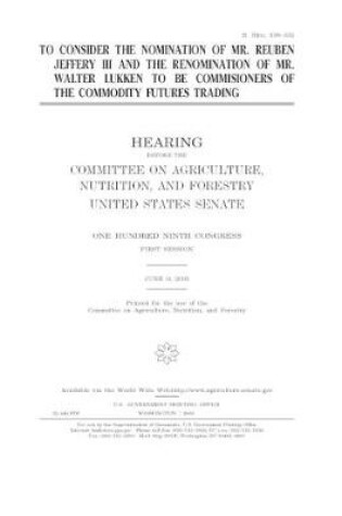 Cover of To consider the nomination of Mr. Reuben Jeffery III and the renomination of Mr. Walter Lukken to be commis[s]ioners of the Commodity Futures Trading