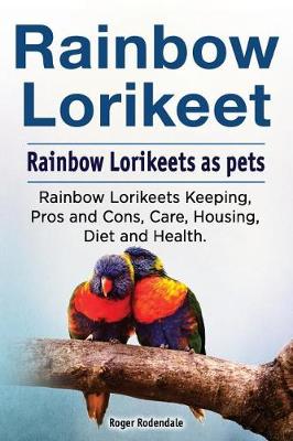 Book cover for Rainbow Loirkeet. Rainbow Loirkeets as pets. Rainbow Loirkeets Keeping, Pros and Cons, Care, Housing, Diet and Health.