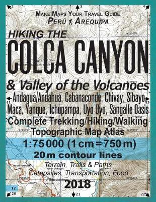 Cover of Hiking the Colca Canyon & Valley of the Volcanoes Peru Arequipa Complete Trekking/Hiking/Walking Topographic Map Atlas Andagua/Andahua, Cabanaconde, Chivay, Sibayo, Maca, Yanque, Ichupampa, Uyo Uyo, Sangalle Oasis 1