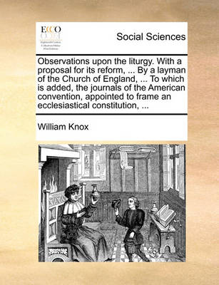 Book cover for Observations Upon the Liturgy. with a Proposal for Its Reform, ... by a Layman of the Church of England, ... to Which Is Added, the Journals of the American Convention, Appointed to Frame an Ecclesiastical Constitution, ...