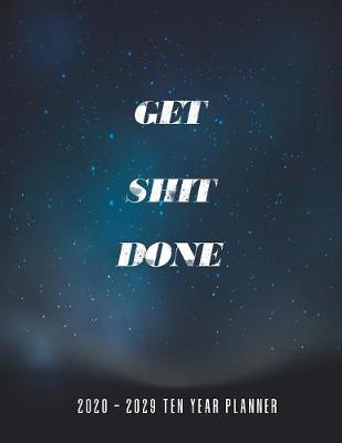 Book cover for 2020 - 2029 Ten Year Planner Get Shit Done