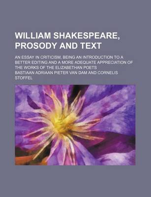 Book cover for William Shakespeare, Prosody and Text; An Essay in Criticism, Being an Introduction to a Better Editing and a More Adequate Appreciation of the Works of the Elizabethan Poets