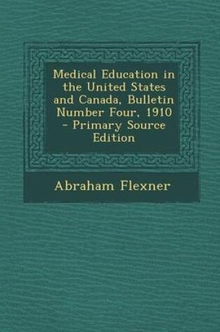 Cover of Medical Education in the United States and Canada, Bulletin Number Four, 1910 - Primary Source Edition