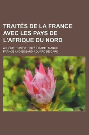 Cover of Traites de La France Avec Les Pays de L'Afrique Du Nord; Algerie, Tunisie, Tripolitaine, Maroc