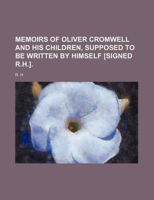 Book cover for Memoirs of Oliver Cromwell and His Children, Supposed to Be Written by Himself [Signed R.H.].