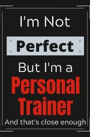 Cover of I'm Not Perfect But I'm a Personal Trainer and that's close enough