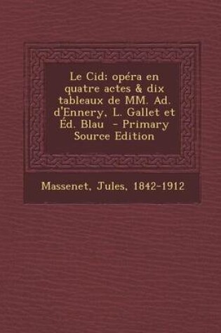 Cover of Le Cid; Opera En Quatre Actes & Dix Tableaux de MM. Ad. D'Ennery, L. Gallet Et Ed. Blau - Primary Source Edition