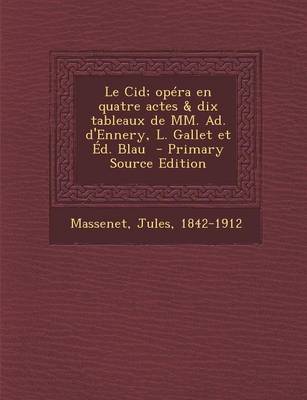 Book cover for Le Cid; Opera En Quatre Actes & Dix Tableaux de MM. Ad. D'Ennery, L. Gallet Et Ed. Blau - Primary Source Edition