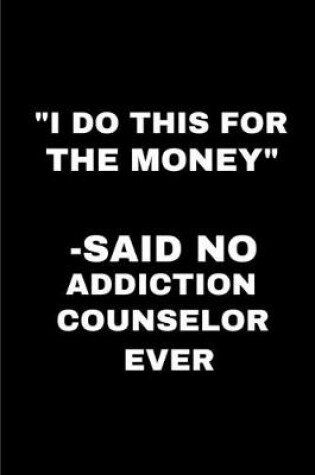 Cover of I do this for the money said no addiction counselor ever