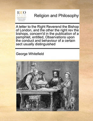Book cover for A letter to the Right Reverend the Bishop of London, and the other the right rev the bishops, concern'd in the publication of a pamphlet, entitled, Observations upon the conduct and behaviour of a certain sect usually distinguished