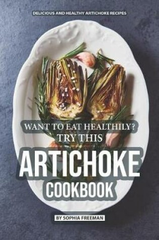 Cover of Want to Eat Healthily? Try this Artichoke Cookbook