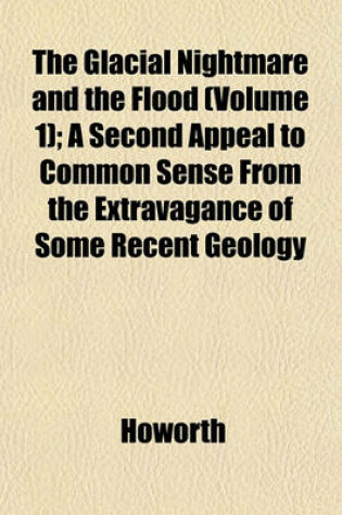 Cover of The Glacial Nightmare and the Flood (Volume 1); A Second Appeal to Common Sense from the Extravagance of Some Recent Geology