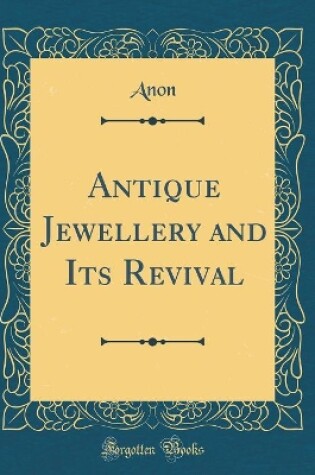 Cover of Antique Jewellery and Its Revival (Classic Reprint)