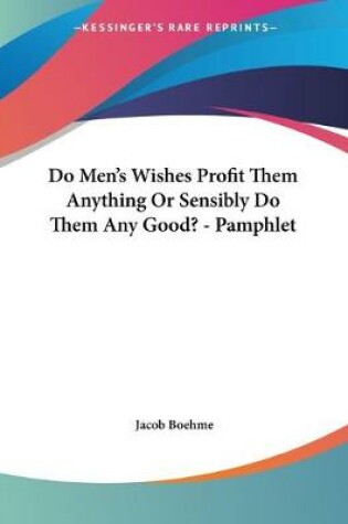 Cover of Do Men's Wishes Profit Them Anything Or Sensibly Do Them Any Good? - Pamphlet