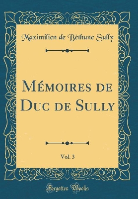 Book cover for Memoires de Duc de Sully, Vol. 3 (Classic Reprint)