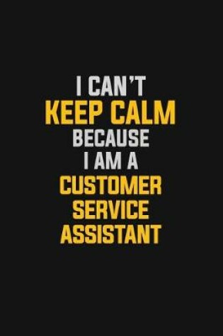 Cover of I Can't Keep Calm Because I Am A Customer Service Assistant