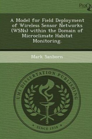 Cover of A Model for Field Deployment of Wireless Sensor Networks (Wsns) Within the Domain of Microclimate Habitat Monitoring