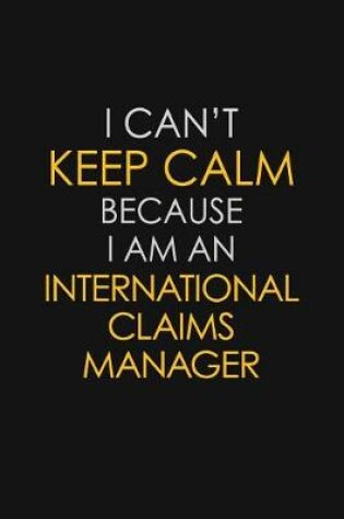 Cover of I Can't Keep Calm Because I Am An International Claims Manager