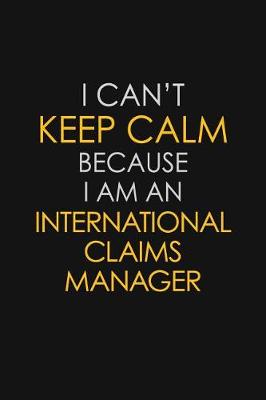 Book cover for I Can't Keep Calm Because I Am An International Claims Manager